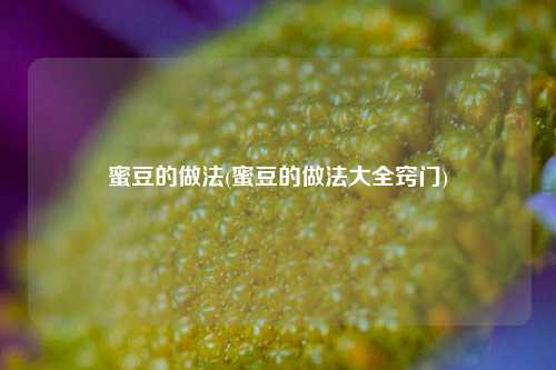 蜜豆的做法(蜜豆的做法大全窍门)